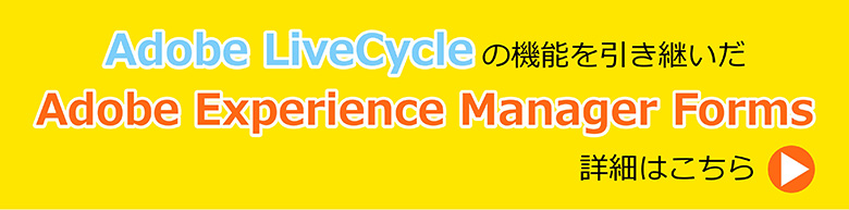 Adobe LiveCycle の機能を引き継いだAdobe Experience Manager Forms の詳細はこちら