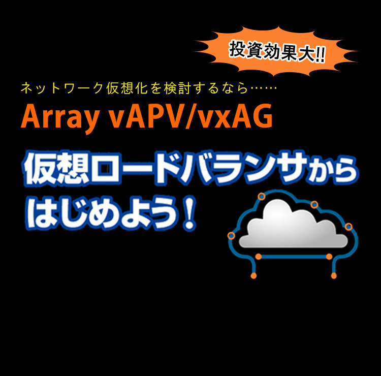ネットワーク仮想化を検討するなら・・・・・・ Array vAPV/vxAG 仮想ロードバランサーからはじめよう!