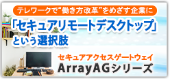テレワークで“働き方改革” をめざす企業に「セキュアリモートデスクトップ」という選択肢 セキュアアクセスゲートウェイ ArrayAGシリーズ