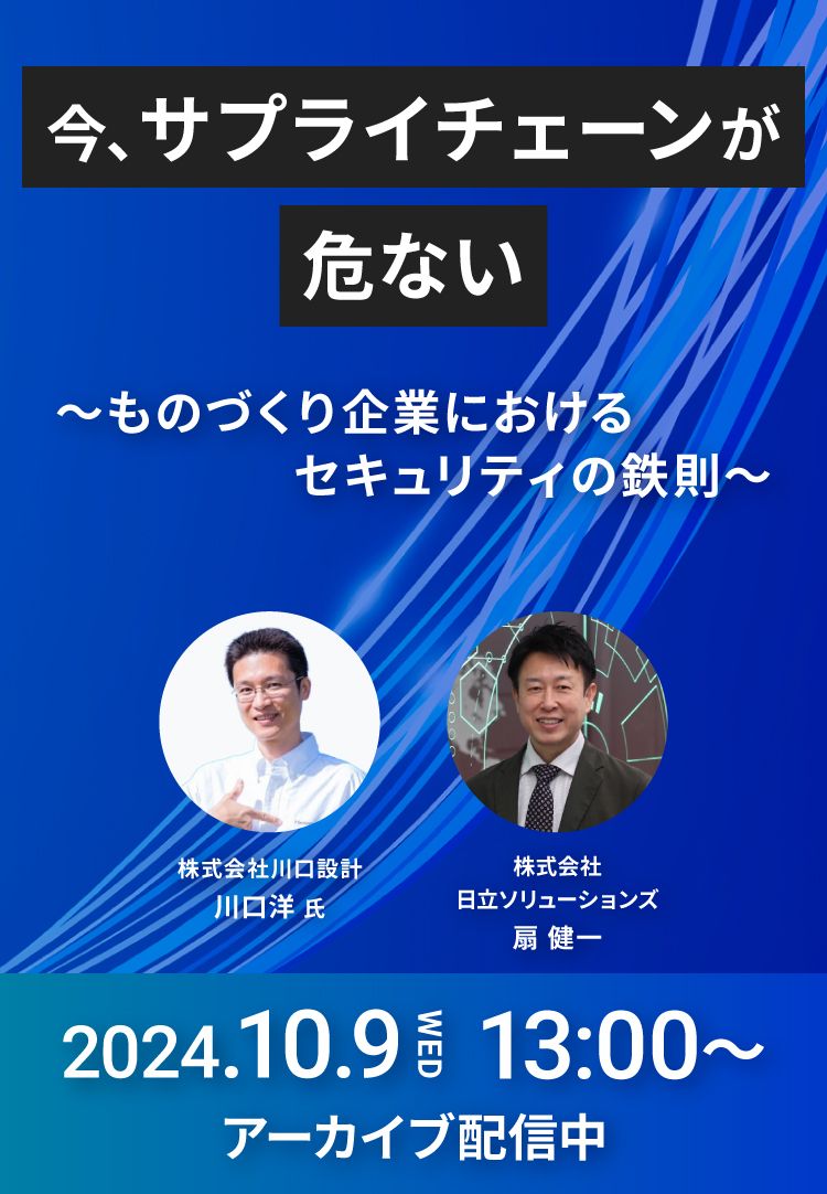 今、サプライチェーンが危ない～ものづくり企業におけるセキュリティの鉄則～2024.10/9 WED 13:00～ オンライン開催