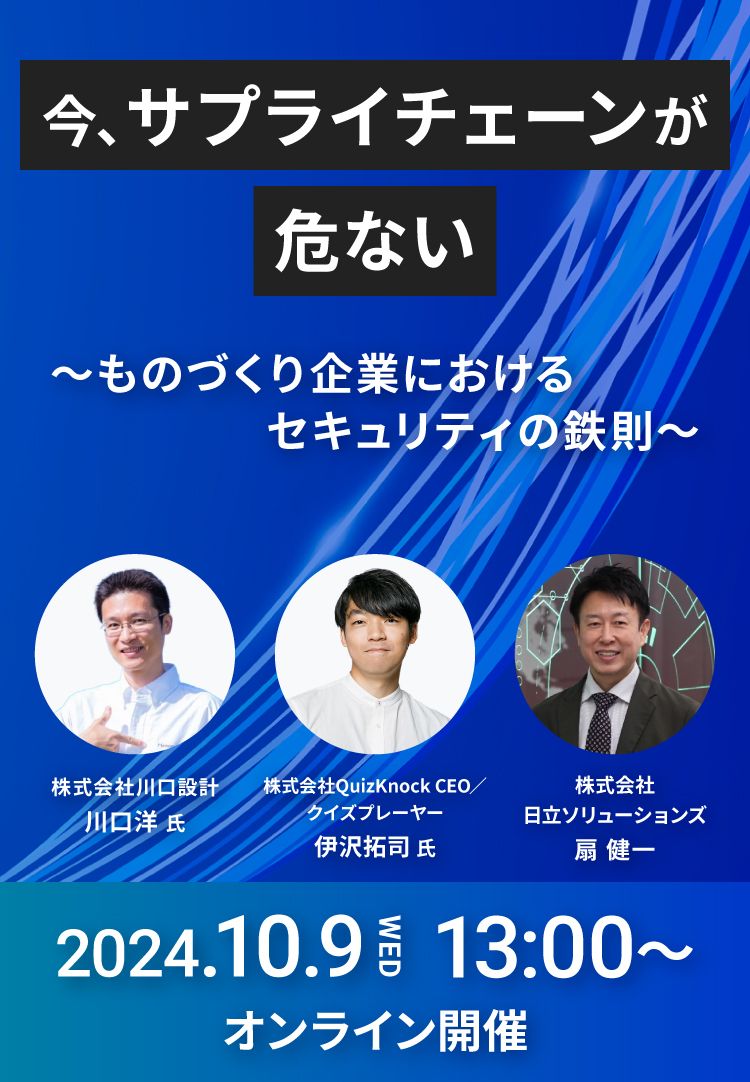 今、サプライチェーンが危ない～ものづくり企業におけるセキュリティの鉄則～2024.10/9 WED 13:00～ オンライン開催