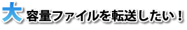 大容量ファイルを転送したい！