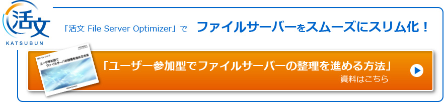 「活文 File Server Optimizer」でファイルサーバーをスムーズにスリム化！　「ユーザー参加型でファイルサーバーの整理を進める方法」資料はこちら