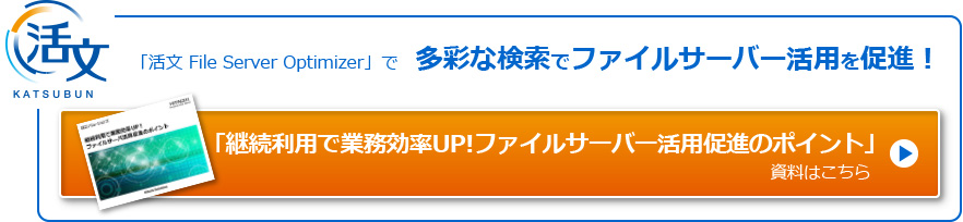 「活文 File Server Optimizer」で多彩な検索でファイルサーバー活用を促進！　「継続利用で業務効率UP!ファイルサーバー活用促進のポイント」資料はこちら