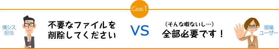 Case.1　不要なファイルを削除してください　VS　（そんな暇ないし…）全部必要です！