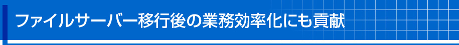 ファイルサーバー移行後の業務効率化にも貢献