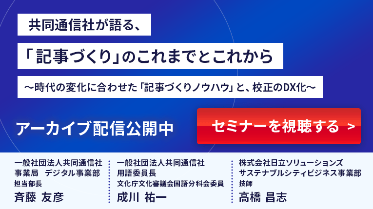 共同通信社が語る、「記事づくり」のこれまでとこれから ~時代の変化に合わせた「記事づくりノウハウ」と、校正のDX化~ 詳細を確認する>